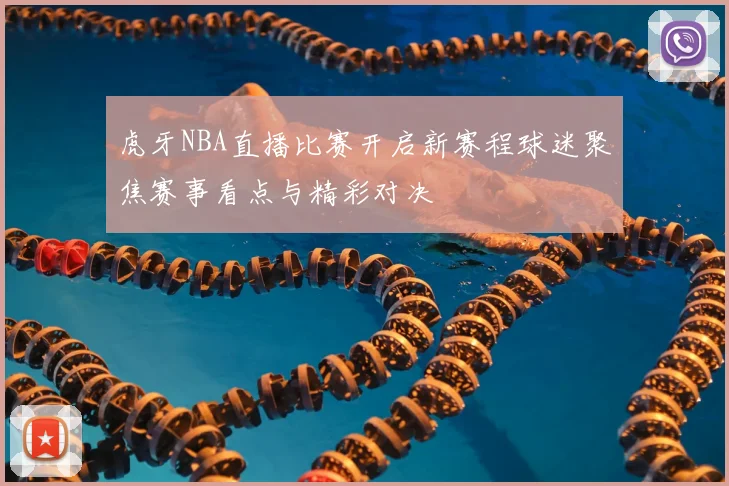 虎牙NBA直播比赛开启新赛程球迷聚焦赛事看点与精彩对决
