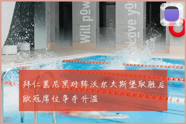 拜仁慕尼黑对阵沃尔夫斯堡取胜后欧冠席位争夺升温