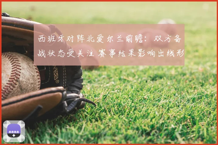 西班牙对阵北爱尔兰前瞻：双方备战状态受关注 赛事结果影响出线形势