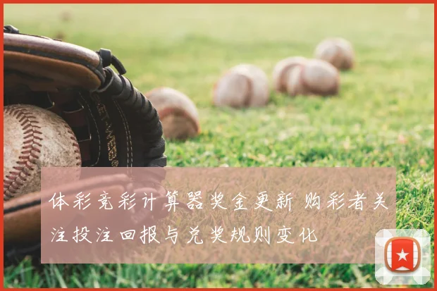 体彩竞彩计算器奖金更新 购彩者关注投注回报与兑奖规则变化
