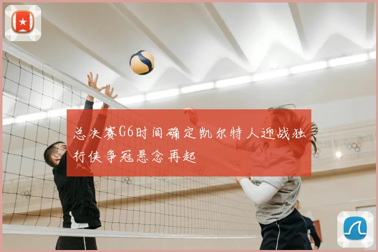 总决赛G6时间确定凯尔特人迎战独行侠争冠悬念再起