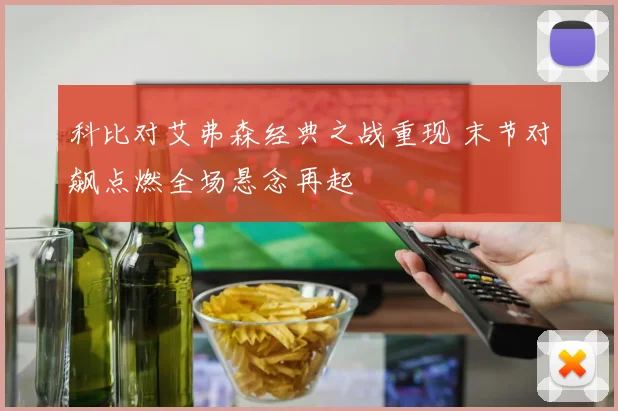 科比对艾弗森经典之战重现 末节对飙点燃全场悬念再起