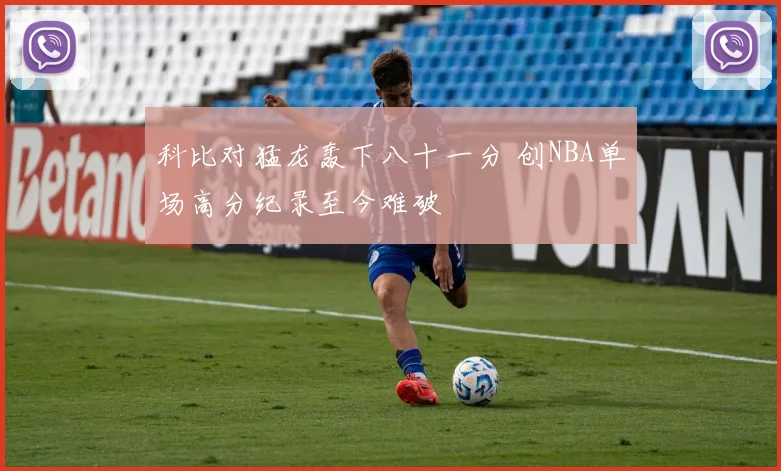 科比对猛龙轰下八十一分 创NBA单场高分纪录至今难破