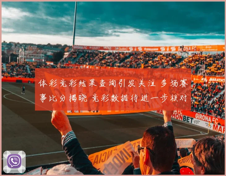 体彩竞彩结果查询引发关注 多场赛事比分揭晓 竞彩数据待进一步核对