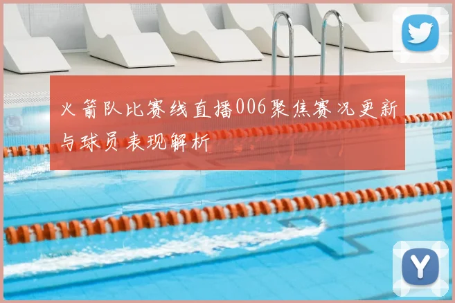 火箭队比赛线直播006聚焦赛况更新与球员表现解析