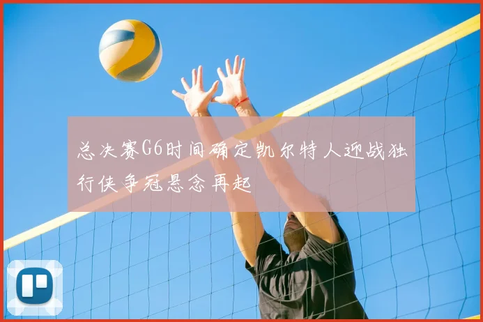 总决赛G6时间确定凯尔特人迎战独行侠争冠悬念再起