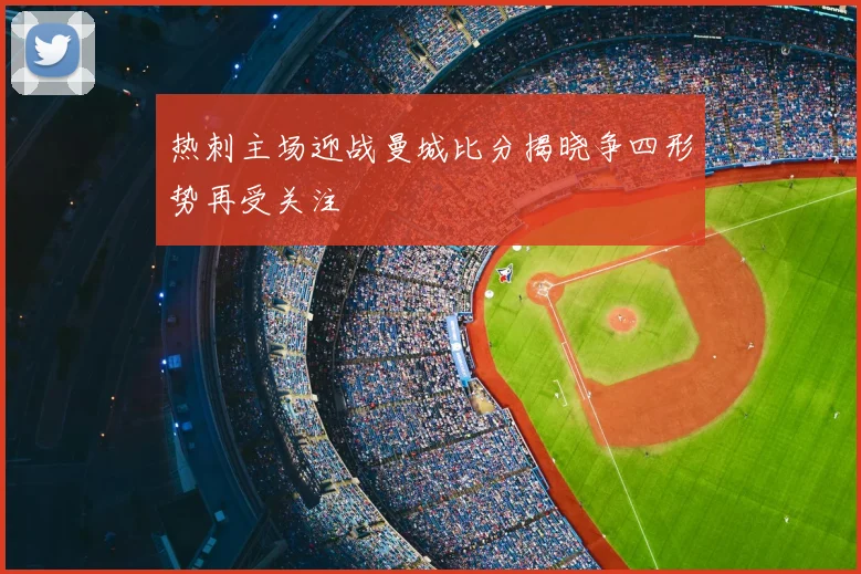 热刺主场迎战曼城比分揭晓争四形势再受关注